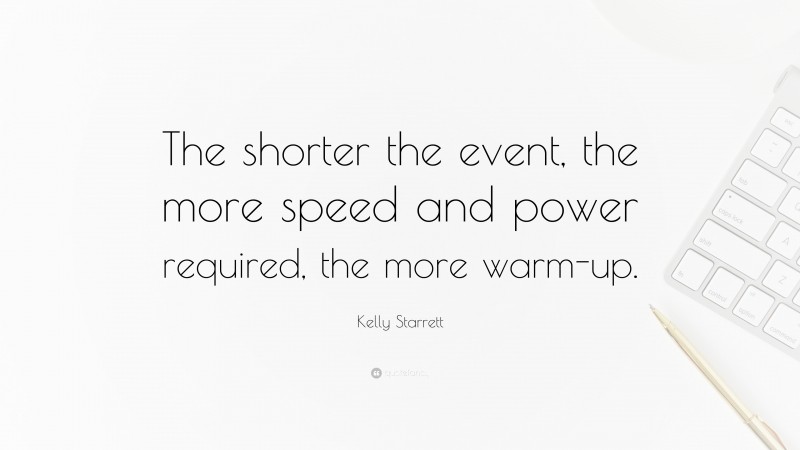 Kelly Starrett Quote: “The shorter the event, the more speed and power required, the more warm-up.”