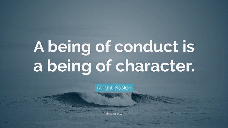 Abhijit Naskar Quote: “A being of conduct is a being of character.”