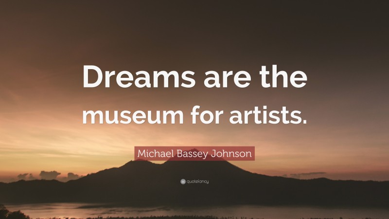 Michael Bassey Johnson Quote: “Dreams are the museum for artists.”
