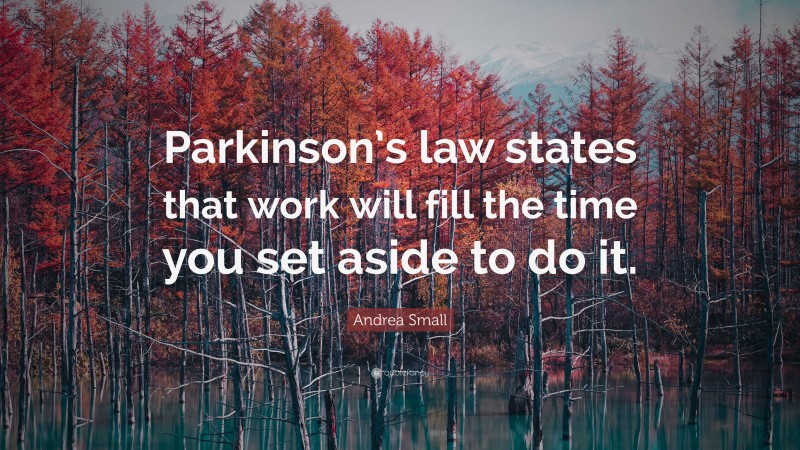 Andrea Small Quote: “Parkinson’s law states that work will fill the time you set aside to do it.”