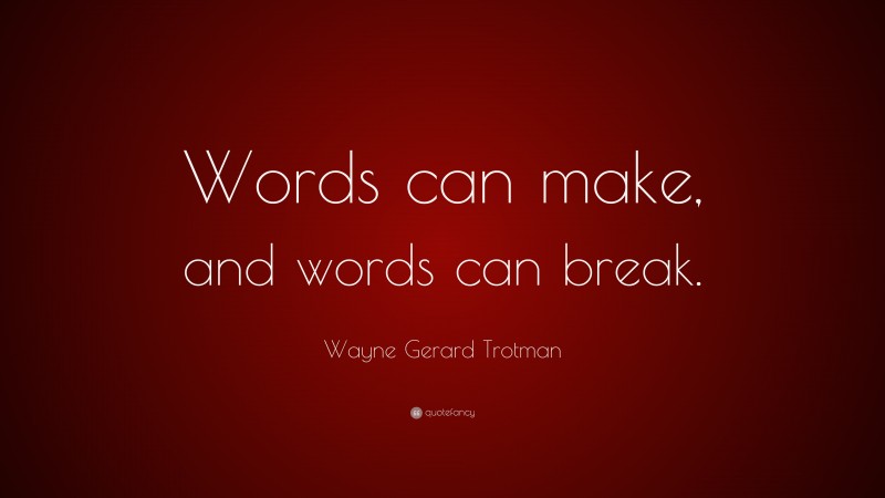 Wayne Gerard Trotman Quote: “Words can make, and words can break.”