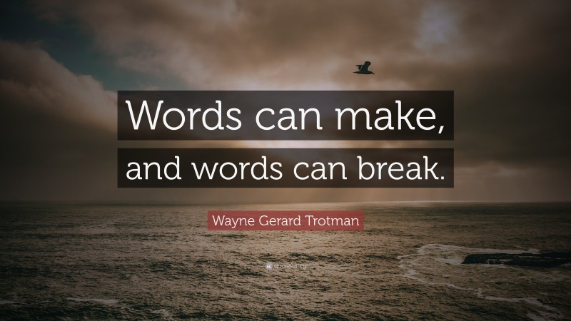 Wayne Gerard Trotman Quote: “Words can make, and words can break.”