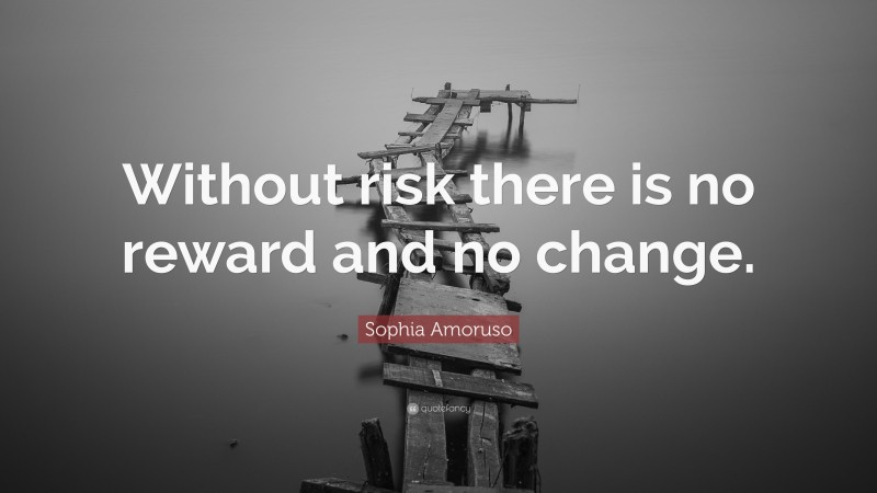 Sophia Amoruso Quote: “Without risk there is no reward and no change.”