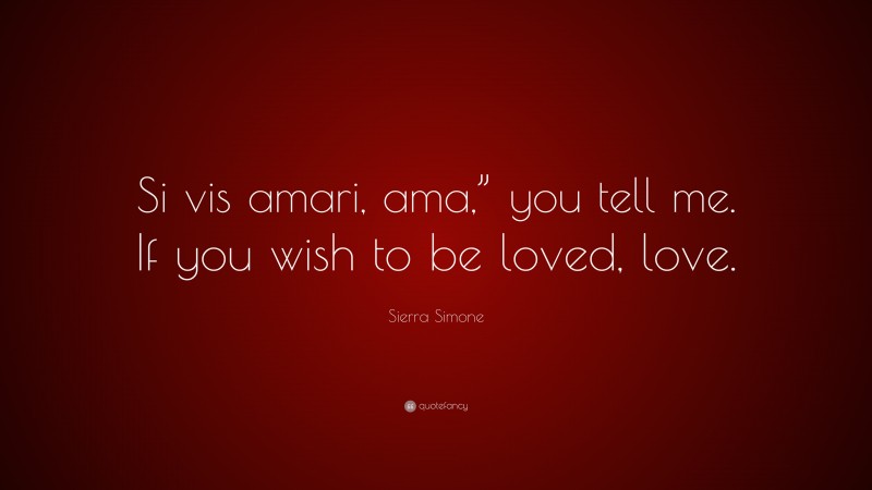 Sierra Simone Quote: “Si vis amari, ama,” you tell me. If you wish to be loved, love.”