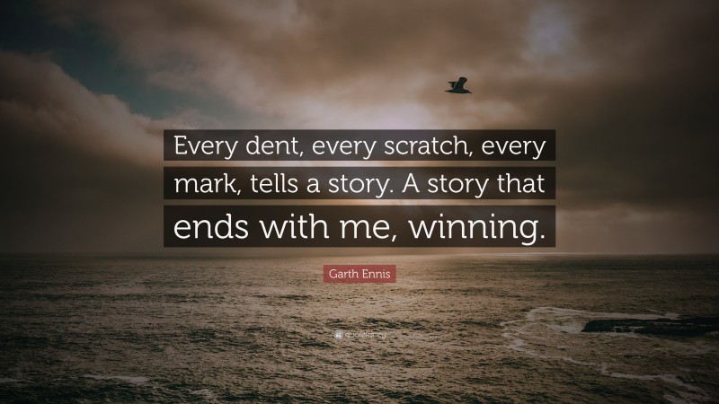 Garth Ennis Quote: “Every dent, every scratch, every mark, tells a story. A story that ends with me, winning.”