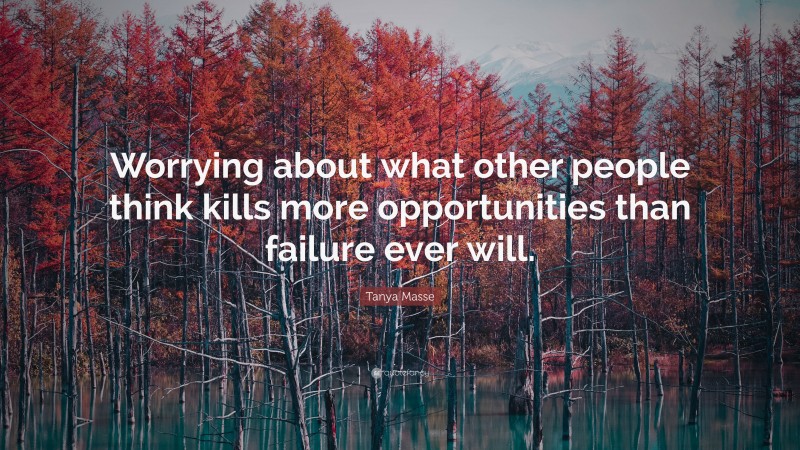 Tanya Masse Quote: “Worrying about what other people think kills more opportunities than failure ever will.”
