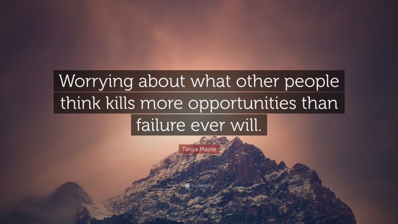 Tanya Masse Quote: “Worrying about what other people think kills more opportunities than failure ever will.”