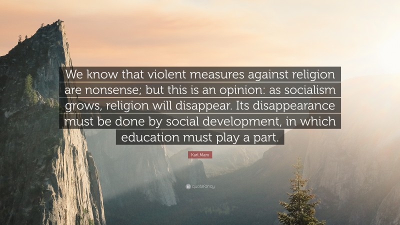 Karl Marx Quote: “We know that violent measures against religion are nonsense; but this is an opinion: as socialism grows, religion will disappear. Its disappearance must be done by social development, in which education must play a part.”