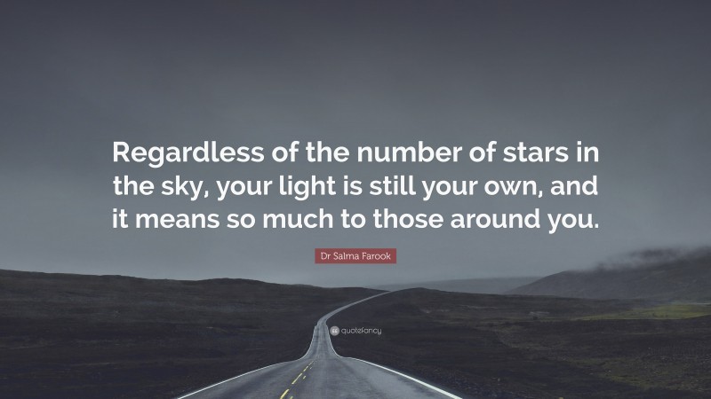 Dr Salma Farook Quote: “Regardless of the number of stars in the sky, your light is still your own, and it means so much to those around you.”