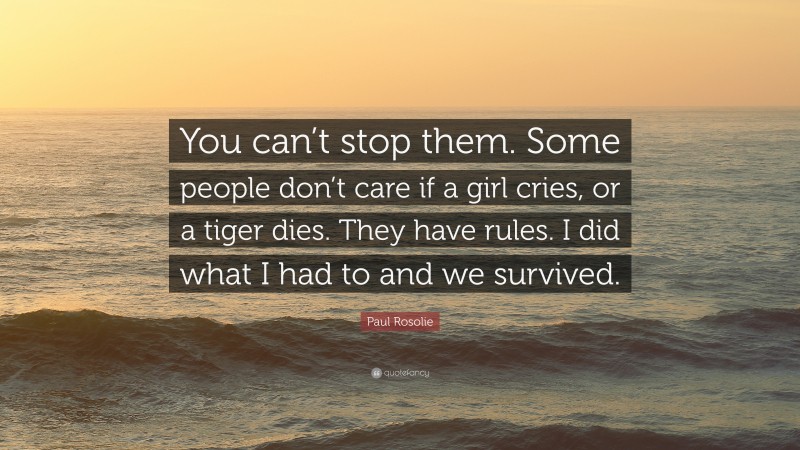 Paul Rosolie Quote: “You can’t stop them. Some people don’t care if a girl cries, or a tiger dies. They have rules. I did what I had to and we survived.”