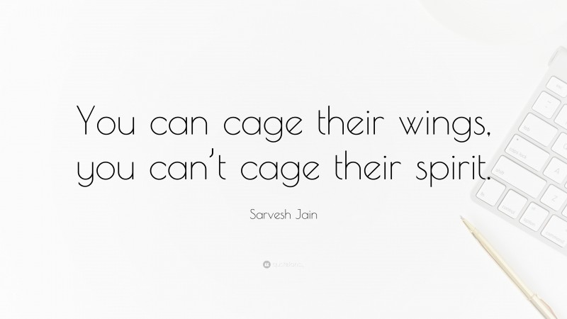 Sarvesh Jain Quote: “You can cage their wings, you can’t cage their spirit.”