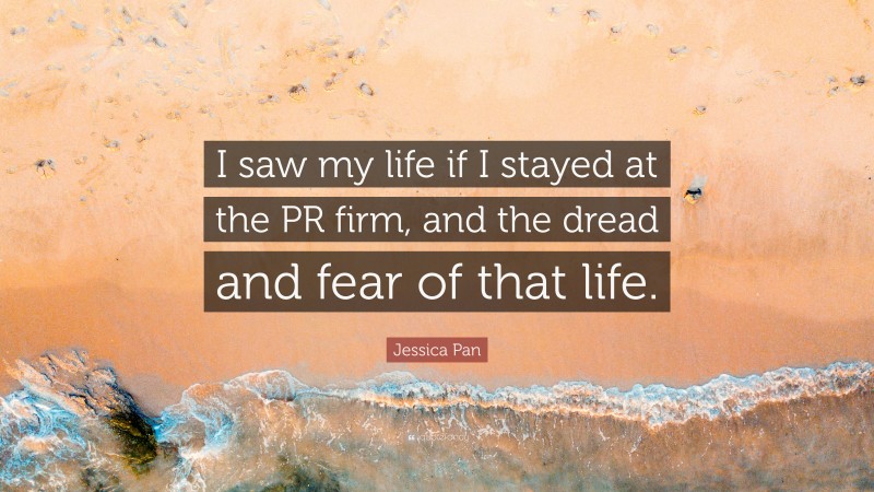 Jessica Pan Quote: “I saw my life if I stayed at the PR firm, and the dread and fear of that life.”