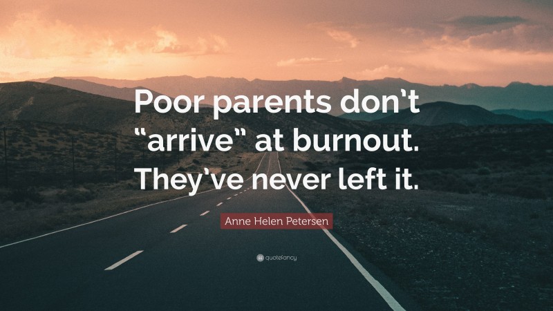 Anne Helen Petersen Quote: “Poor parents don’t “arrive” at burnout. They’ve never left it.”