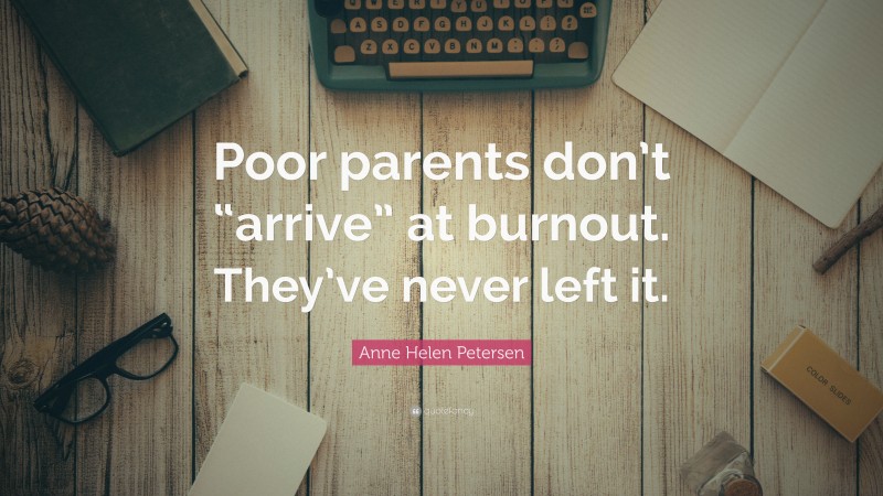 Anne Helen Petersen Quote: “Poor parents don’t “arrive” at burnout. They’ve never left it.”