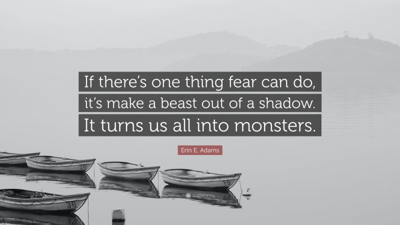 Erin E. Adams Quote: “If there’s one thing fear can do, it’s make a beast out of a shadow. It turns us all into monsters.”