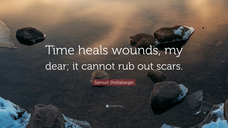 Samuel Shellabarger Quote: “Time heals wounds, my dear; it cannot rub out scars.”