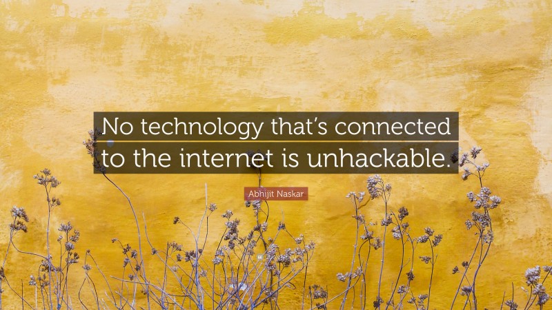 Abhijit Naskar Quote: “No technology that’s connected to the internet is unhackable.”