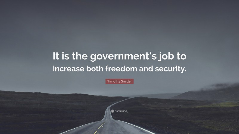 Timothy Snyder Quote: “It is the government’s job to increase both freedom and security.”