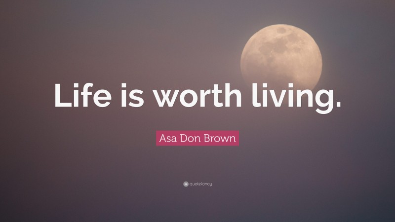 Asa Don Brown Quote: “Life is worth living.”