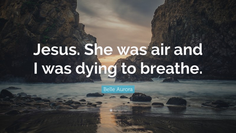 Belle Aurora Quote: “Jesus. She was air and I was dying to breathe.”