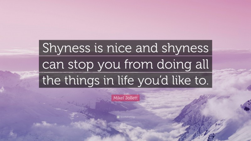 Mikel Jollett Quote: “Shyness is nice and shyness can stop you from doing all the things in life you’d like to.”