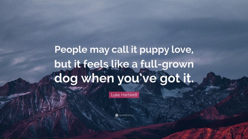 Luke Hartwell Quote: “People may call it puppy love, but it feels like a full-grown dog when you’ve got it.”