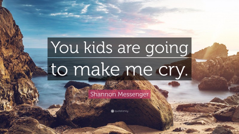 Shannon Messenger Quote: “You kids are going to make me cry.”