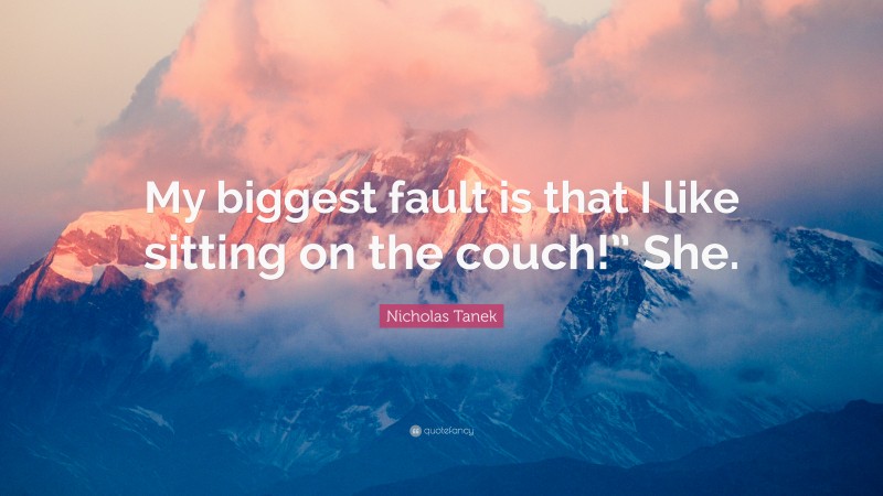 Nicholas Tanek Quote: “My biggest fault is that I like sitting on the couch!” She.”