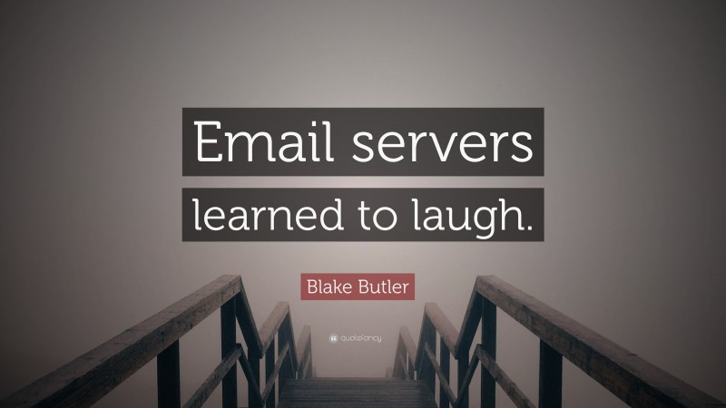 Blake Butler Quote: “Email servers learned to laugh.”