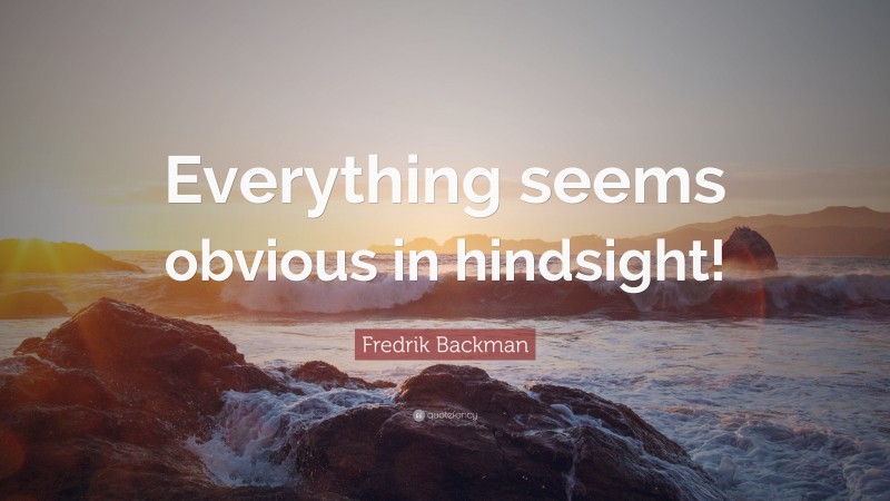 Fredrik Backman Quote: “Everything seems obvious in hindsight!”