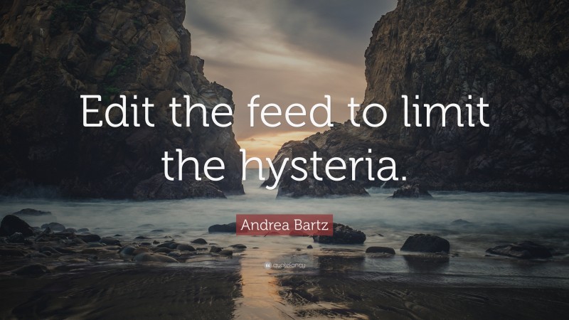 Andrea Bartz Quote: “Edit the feed to limit the hysteria.”