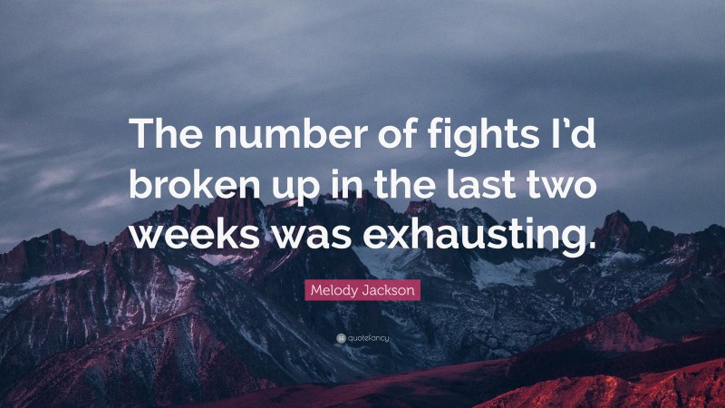 Melody Jackson Quote: “The number of fights I’d broken up in the last two weeks was exhausting.”