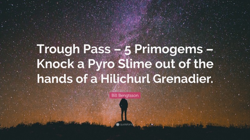 Bill Bengtsson Quote: “Trough Pass – 5 Primogems – Knock a Pyro Slime out of the hands of a Hilichurl Grenadier.”