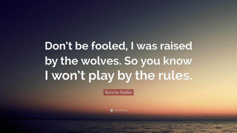 Ronnie Radke Quote: “Don’t be fooled, I was raised by the wolves. So you know I won’t play by the rules.”