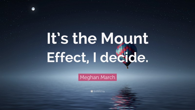 Meghan March Quote: “It’s the Mount Effect, I decide.”