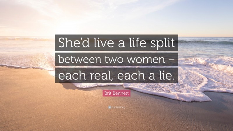 Brit Bennett Quote: “She’d live a life split between two women – each real, each a lie.”