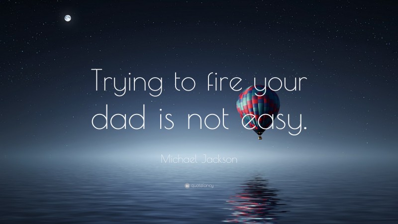 Michael Jackson Quote: “Trying to fire your dad is not easy.”