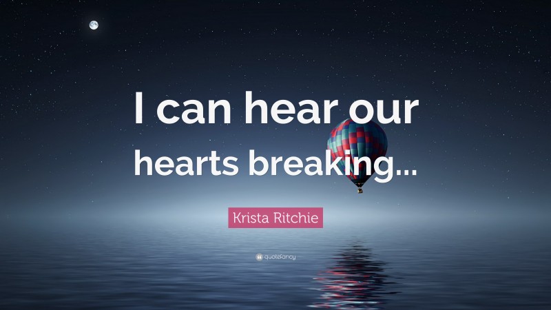 Krista Ritchie Quote: “I can hear our hearts breaking...”