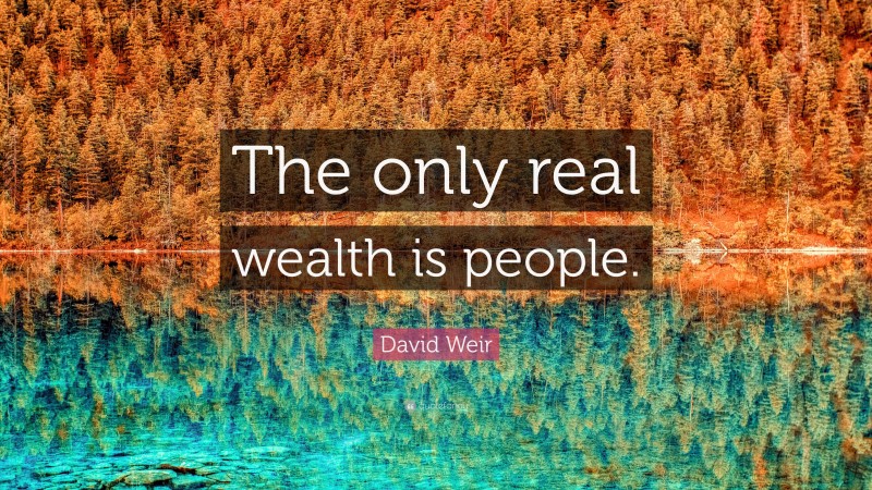 David Weir Quote: “The only real wealth is people.”