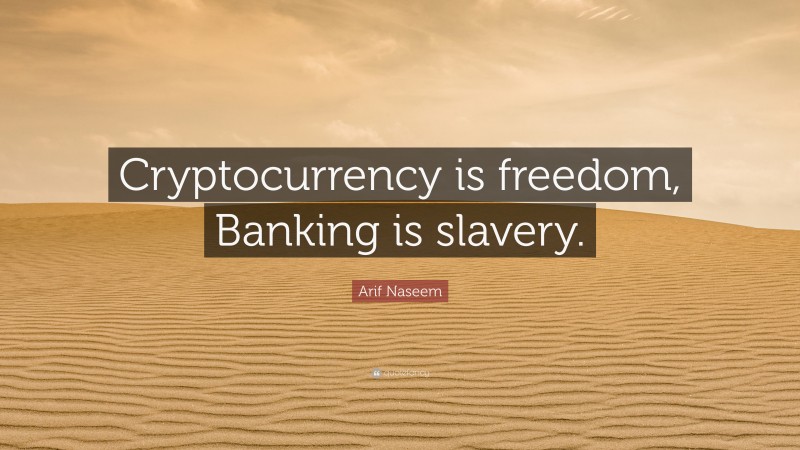 Arif Naseem Quote: “Cryptocurrency is freedom, Banking is slavery.”