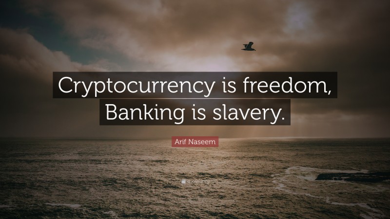 Arif Naseem Quote: “Cryptocurrency is freedom, Banking is slavery.”