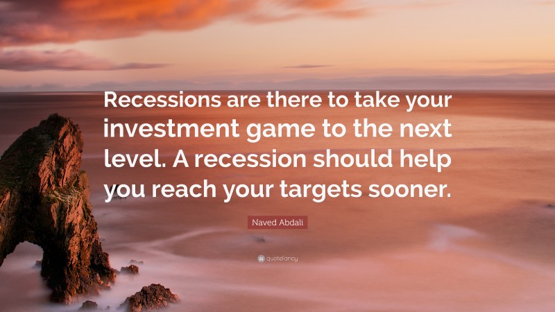 Naved Abdali Quote: “Recessions are there to take your investment game to the next level. A recession should help you reach your targets sooner.”