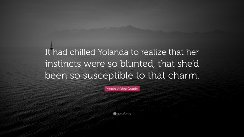 Kirstin Valdez Quade Quote: “It had chilled Yolanda to realize that her instincts were so blunted, that she’d been so susceptible to that charm.”