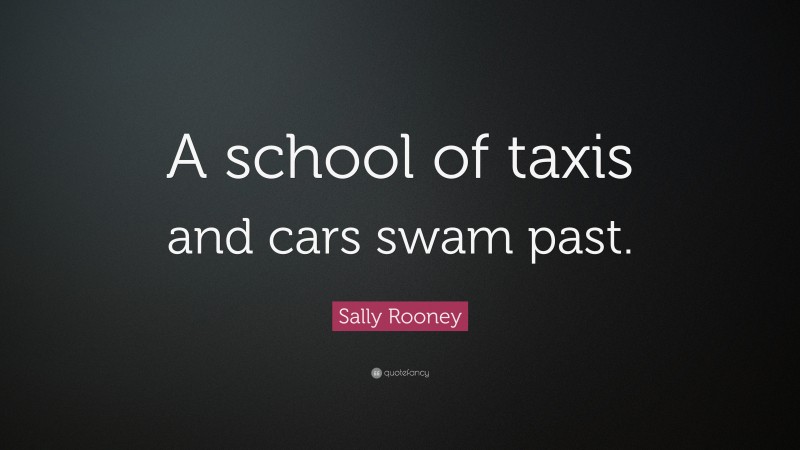 Sally Rooney Quote: “A school of taxis and cars swam past.”