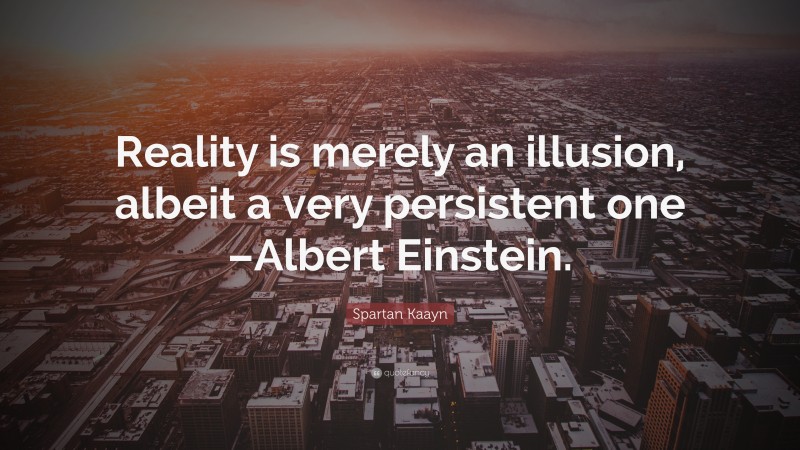 Spartan Kaayn Quote: “Reality is merely an illusion, albeit a very persistent one –Albert Einstein.”