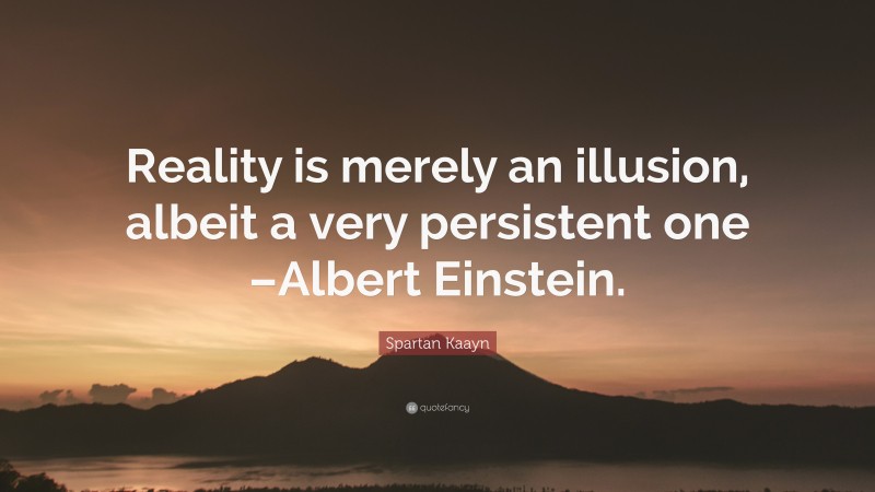 Spartan Kaayn Quote: “Reality is merely an illusion, albeit a very persistent one –Albert Einstein.”