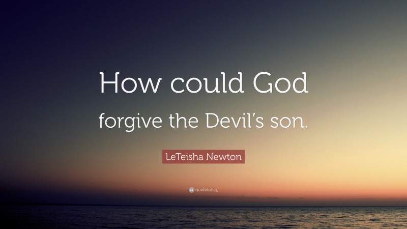 LeTeisha Newton Quote: “How could God forgive the Devil’s son.”
