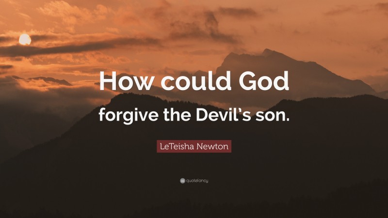 LeTeisha Newton Quote: “How could God forgive the Devil’s son.”