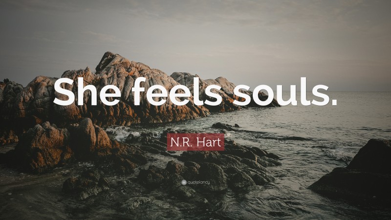 N.R. Hart Quote: “She feels souls.”