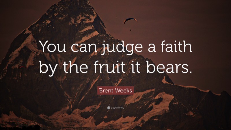 Brent Weeks Quote: “You can judge a faith by the fruit it bears.”
